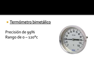  Termómetro bimetálico 
Precisión de 99% 
Rango de 0 – 120°c 
 