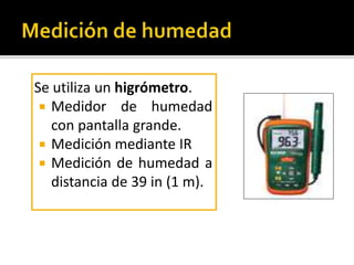 Se utiliza un higrómetro. 
 Medidor de humedad 
con pantalla grande. 
 Medición mediante IR 
 Medición de humedad a 
distancia de 39 in (1 m). 
 