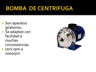  Son aparatos 
giratorios. 
 Se adaptan con 
facilidad a 
muchas 
circunstancias. 
 cero rpm a 
2000rpm 
 