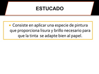  Consiste en aplicar una especie de pintura 
que proporciona lisura y brillo necesario para 
que la tinta se adapte bien al papel. 
 