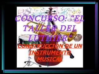 CONCURSO: “EL TALLER DEL LUTHIER” CONSTRUCCIÓN DE UN INSTRUMENTO MUSICAL 