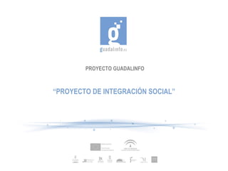 PROYECTO GUADALINFO “ PROYECTO DE INTEGRACIÓN SOCIAL” 