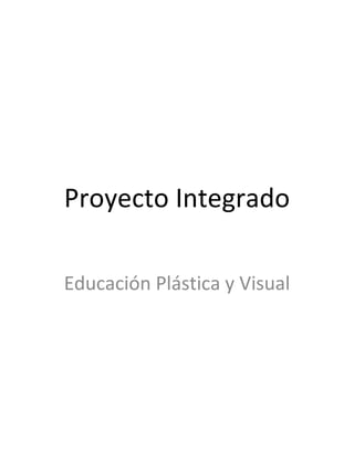 Proyecto Integrado Educación Plástica y Visual 