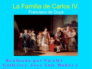 La Familia de Carlos IV. Francisco de Goya Realizado por Nicolás Gutiérrez, Jose Luis Muñoz y Nicolás Angulo . 
