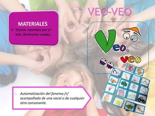 VEO-VEO
o Automatización del fonema /r/
acompañado de una vocal o de cualquier
otra consonante.
 