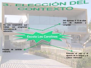 Escuela de carácter
ordinario.
Potencia el uso y el
aprecio de la lengua y la
cultura valenciana.
Es una cooperativa que
trabaja con programas
innovadores de
educación.
240 alumnos  15 de ellos
aula de Audición y
Lenguaje.
 