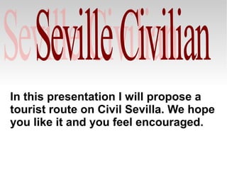 In this presentation I will propose a
tourist route on Civil Sevilla. We hope
you like it and you feel encouraged.
 