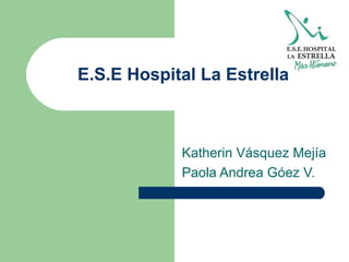 E.S.E Hospital La Estrella Katherin Vásquez Mejía Paola Andrea Góez V. 