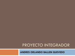 PROYECTO INTEGRADOR ANDRES ORLANDO BALLEN QUEVEDO 