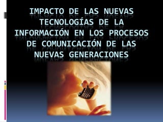 Impacto de las Nuevas Tecnologías de la Información en los procesos de comunicación de las nuevas generaciones 