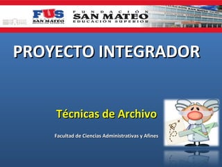 PROYECTO INTEGRADOR
Técnicas de Archivo
Facultad de Ciencias Administrativas y Afines

 