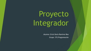 Proyecto
Integrador
Alumno: Erick Darío Ramírez Rea
Grupo: 3ºG Programación
 