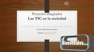 Proyecto integrador
Las TIC en la sociedad
Cesar Ulises huerta ochoa
Grupo: M1C2G14-073
 