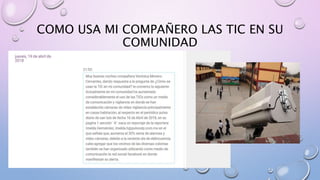 COMO USA MI COMPAÑERO LAS TIC EN SU
COMUNIDAD
 