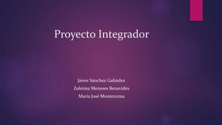 Proyecto Integrador
Jaiver Sánchez Galindez
Zuleima Meneses Benavides
María José Montezuma
 
