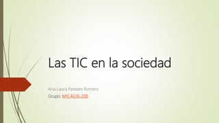 Las TIC en la sociedad
Ana Laura Paredes Romero
Grupo: M1C4G16-208
 