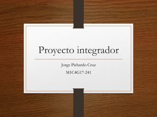 Proyecto integrador
Jorge Pichardo Cruz
M1C4G17-241
 