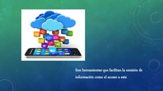 Son herramientas que facilitan la emisión de
información como el acceso a esta
