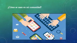¿Cómo se usan en mi comunidad?