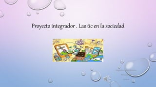 Proyecto integrador . Las tic en la sociedad
Magdalena López Mendoza
M1C2G34-082
23-09-21
 