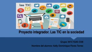 Proyecto integrador. Las TIC en la sociedad
Grupo: M1C1G45-O38
Nombre del alumno: Kelly Dominique Flores Torres
 