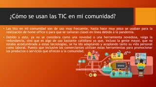 ¿Cómo se usan las TIC en mi comunidad?
• Las tics en mi comunidad son de uso muy frecuente, hasta hace muy poco se usaban ...