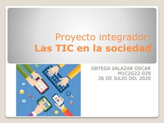 Proyecto integrador:
Las TIC en la sociedad
ORTEGA SALAZAR OSCAR
M1C2G22-039
26 DE JULIO DEL 2020
 