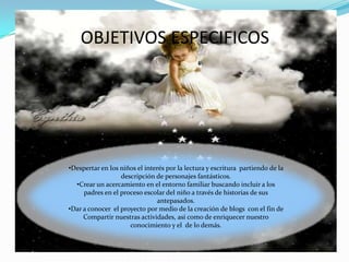 OBJETIVOS ESPECIFICOSDespertar en los niños el interés por la lectura y escritura  partiendo de la descripción de personajes fantásticos.