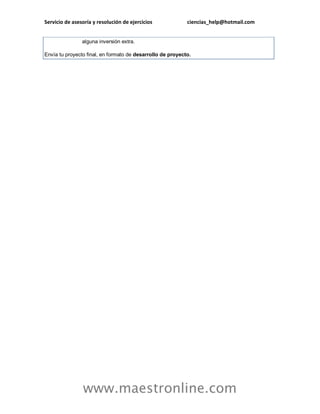 Servicio de asesoría y resolución de ejercicios ciencias_help@hotmail.com 
www.maestronline.com 
alguna inversión extra. Envía tu proyecto final, en formato de desarrollo de proyecto. 
