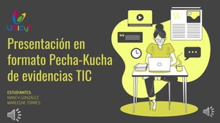Presentación en
formato Pecha-Kucha
de evidencias TIC
ESTUDIANTES:
NANCY GONZÁLEZ
MARLEGNE TORRES
 