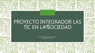 PROYECTO INTEGRADOR LAS
TIC EN LA SOCIEDAD
Verónica Ortega Lagunas
M1C4G17-196
 