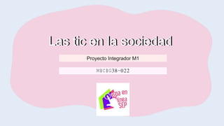 Las tic en la sociedad
Las tic en la sociedad
Proyecto Integrador M1
M1C1G38-022
 