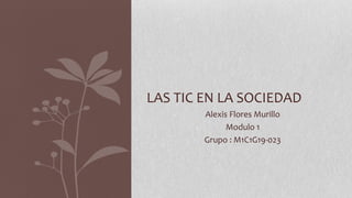 Alexis Flores Murillo
Modulo 1
Grupo : M1C1G19-023
LAS TIC EN LA SOCIEDAD
 