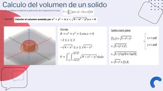Calculo del volumen de un solido
Se la obtiene mediante la aplicación de la siguiente formula:
Ejemplo:
 