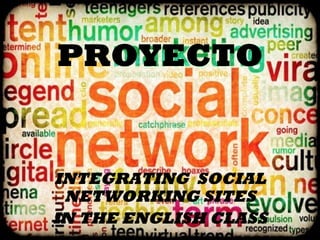 PROYECTO
INTEGRATING SOCIAL
NETWORKING SITES
IN THE ENGLISH CLASS
 