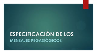 ESPECIFICACIÓN DE LOS
MENSAJES PEGAGÓGICOS

 