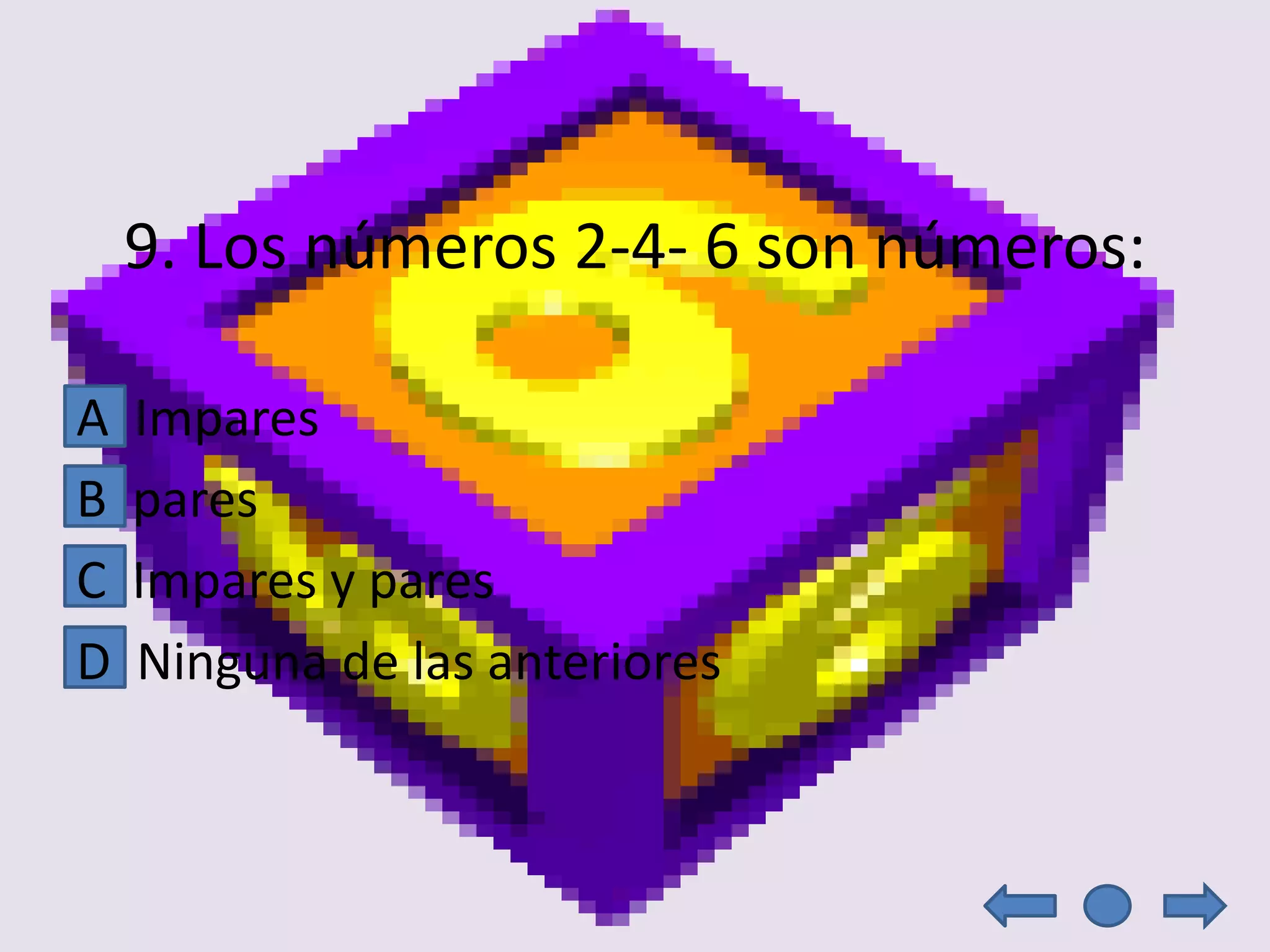 9. Los números 2-4- 6 son números:

A   Impares
B   pares
C   Impares y pares
D   Ninguna de las anteriores
 