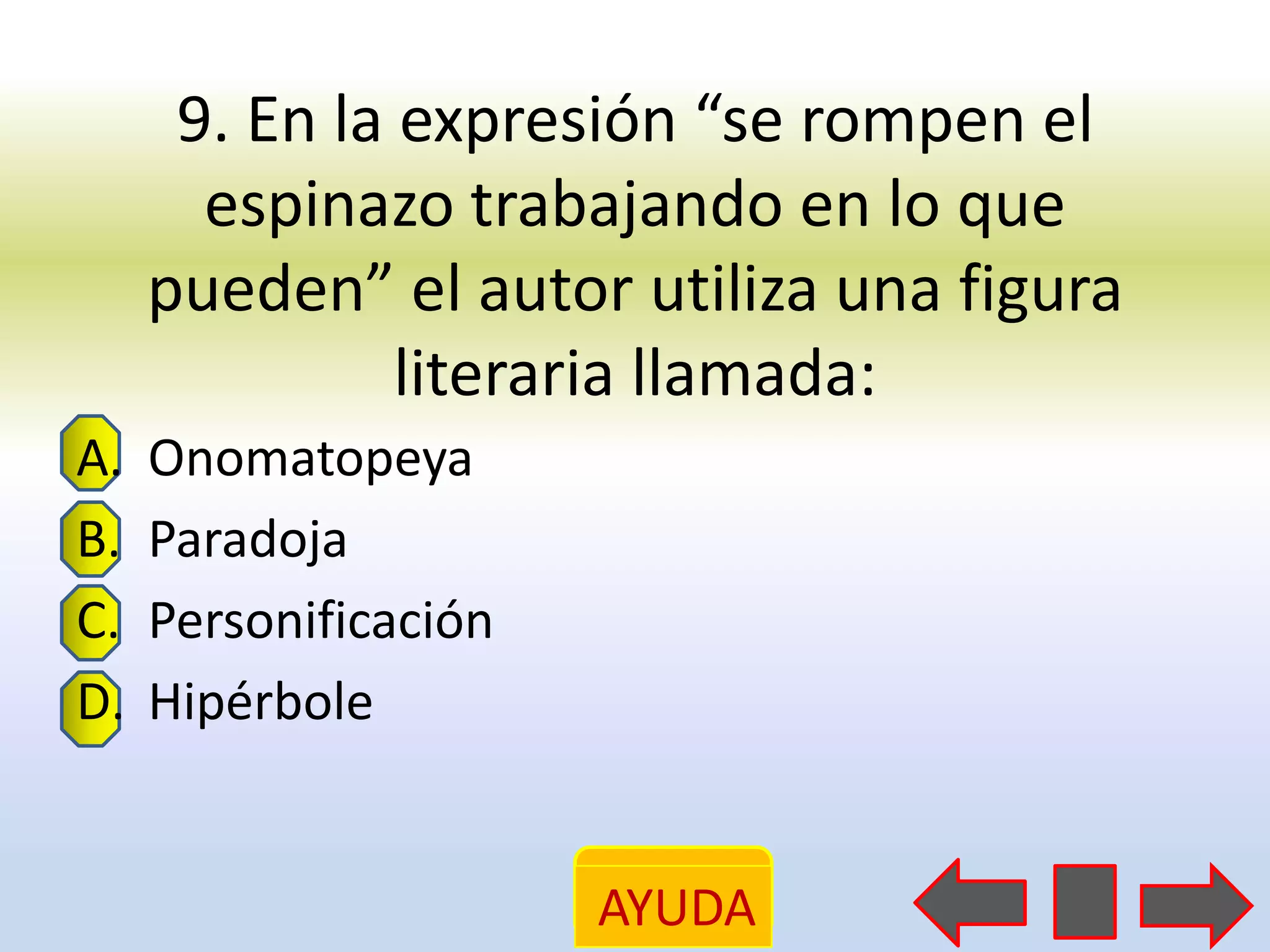 9. En la expresión “se rompen el
       espinazo trabajando en lo que
     pueden” el autor utiliza una figura
               literaria llamada:
A.   Onomatopeya
B.   Paradoja
C.   Personificación
D.   Hipérbole


                       AYUDA
 