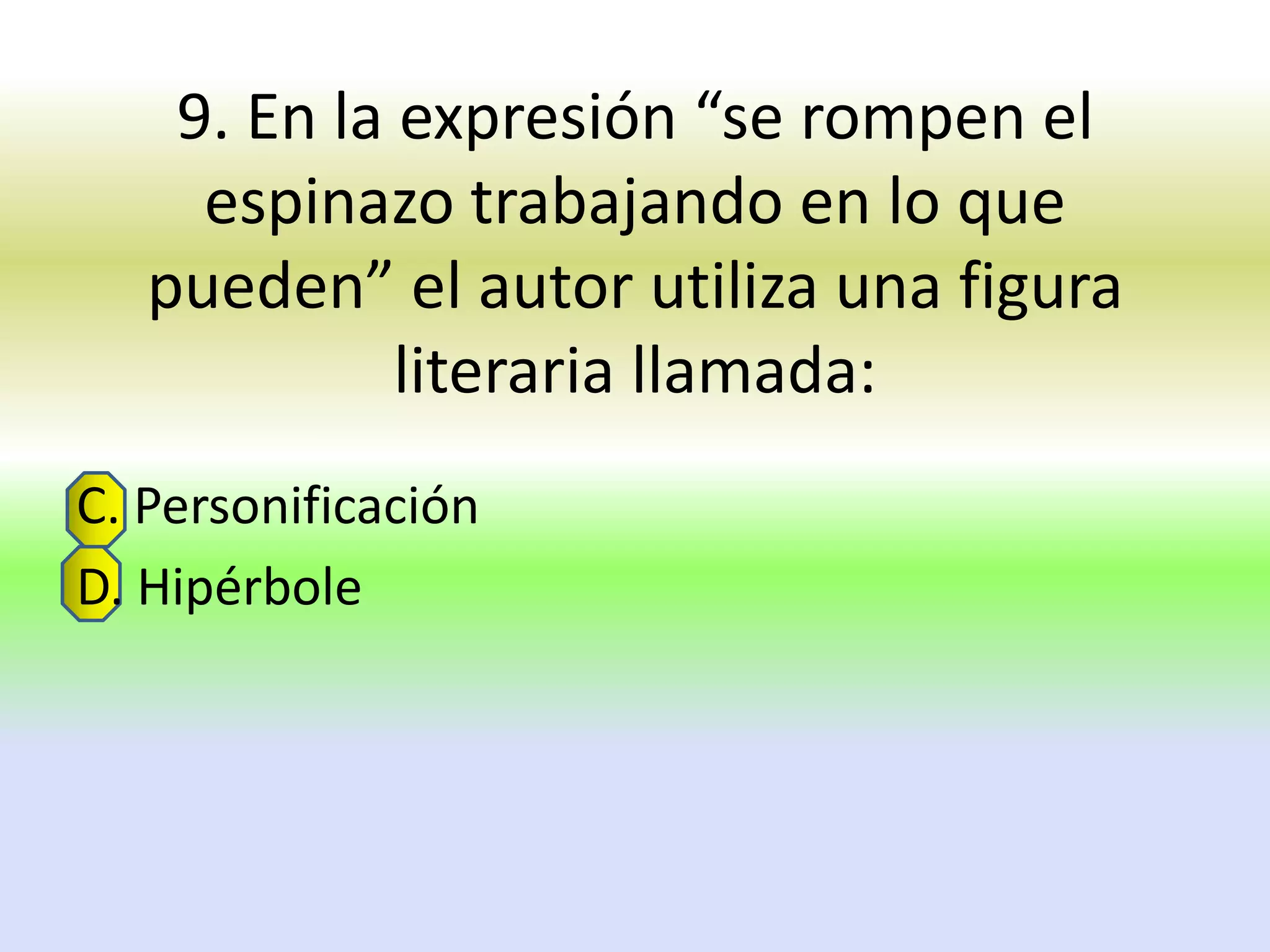 9. En la expresión “se rompen el
     espinazo trabajando en lo que
   pueden” el autor utiliza una figura
             literaria llamada:
C. Personificación
D. Hipérbole
 