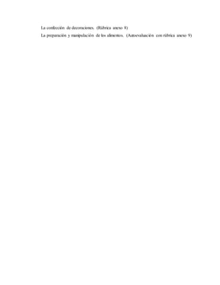 La confección de decoraciones. (Rúbrica anexo 8) 
La preparación y manipulación de los alimentos. (Autoevaluación con rúbrica anexo 9) 
 