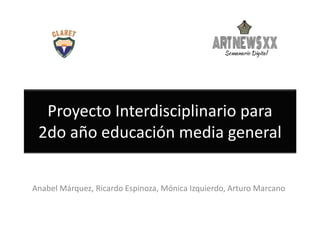 Proyecto Interdisciplinario para
2do año educación media general
Anabel Márquez, Ricardo Espinoza, Mónica Izquierdo, Arturo Marcano
 