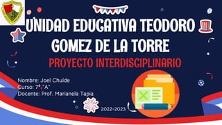 UNIDAD EDUCATIVA TEODORO
GOMEZ DE LA TORRE
PROYECTO INTERDISCIPLINARIO
2022-2023
 