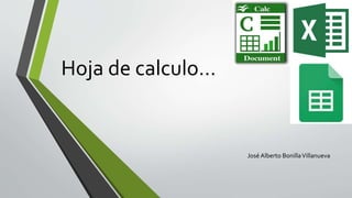 Hoja de calculo…
José Alberto BonillaVillanueva
 
