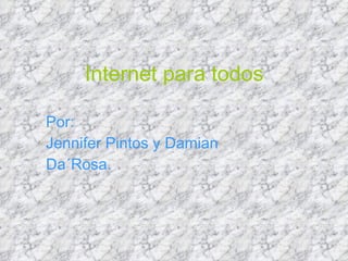 Internet para todos Por: Jennifer Pintos y Damian  Da´Rosa. 
