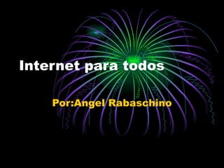 Internet para todos Por:Angel Rabaschino 