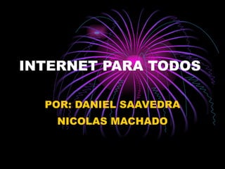 INTERNET PARA TODOS  POR: DANIEL SAAVEDRA NICOLAS MACHADO 