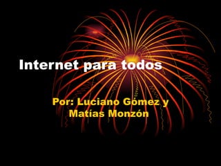 Internet para todos Por: Luciano Gómez y Matías Monzón  