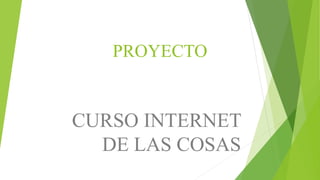 PROYECTO
CURSO INTERNET
DE LAS COSAS
 