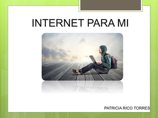 INTERNET PARA MI
PATRICIA RICO TORRES
 