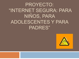 PROYECTO:
“INTERNET SEGURA: PARA
      NIÑOS, PARA
 ADOLESCENTES Y PARA
        PADRES”
 